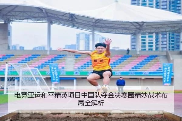电竞亚运和平精英项目中国队夺金决赛圈精妙战术布局全解析