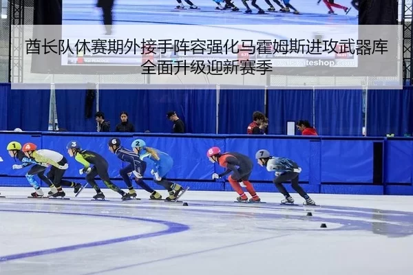 酋长队休赛期外接手阵容强化马霍姆斯进攻武器库全面升级迎新赛季 - iGame